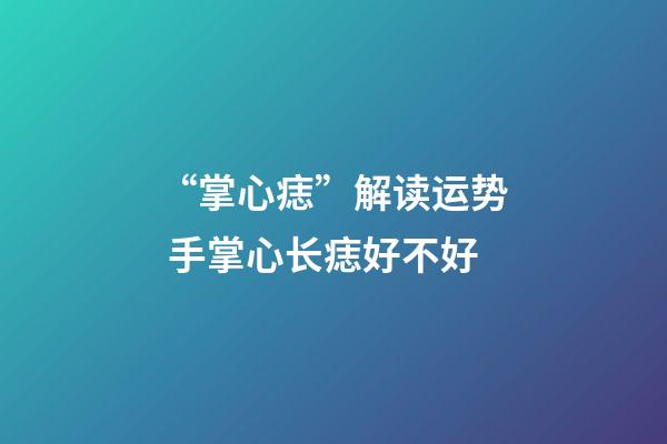 “掌心痣”解读运势 手掌心长痣好不好